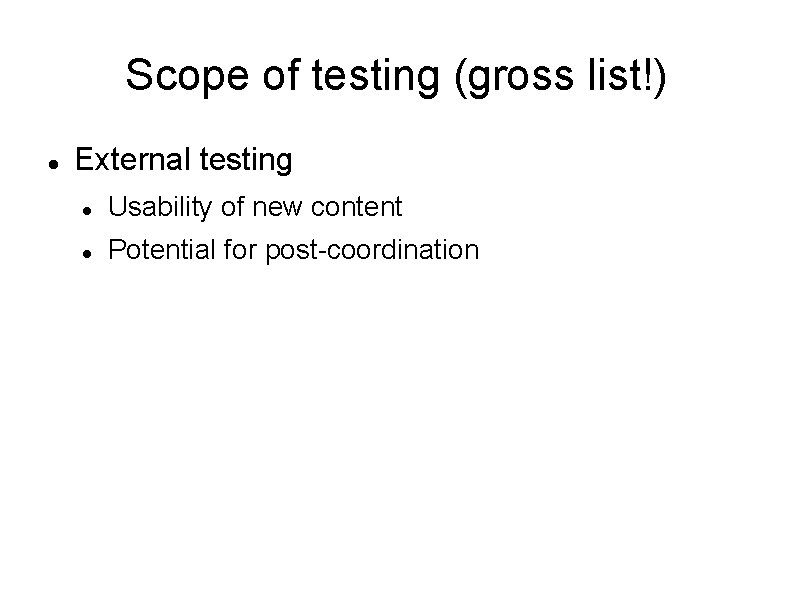 Scope of testing (gross list!) External testing Usability of new content Potential for post-coordination