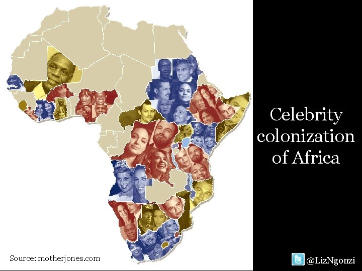 Celebrity colonization of Africa Source: motherjones. com @Liz. Ngonzi 