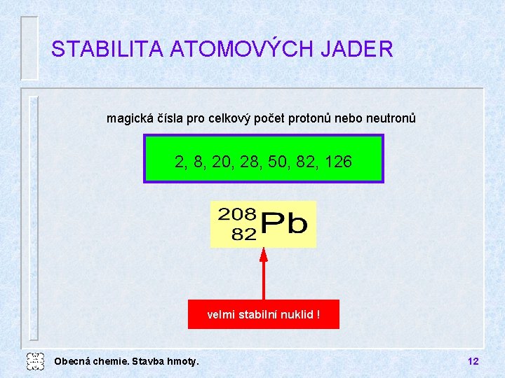 STABILITA ATOMOVÝCH JADER magická čísla pro celkový počet protonů nebo neutronů 2, 8, 20,