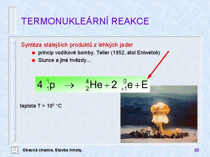 TERMONUKLEÁRNÍ REAKCE Syntéza stálejších produktů z lehkých jader princip vodíkové bomby, Teller (1952, atol