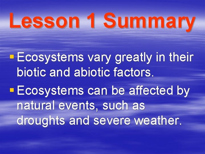 Lesson 1 Summary § Ecosystems vary greatly in their biotic and abiotic factors. §