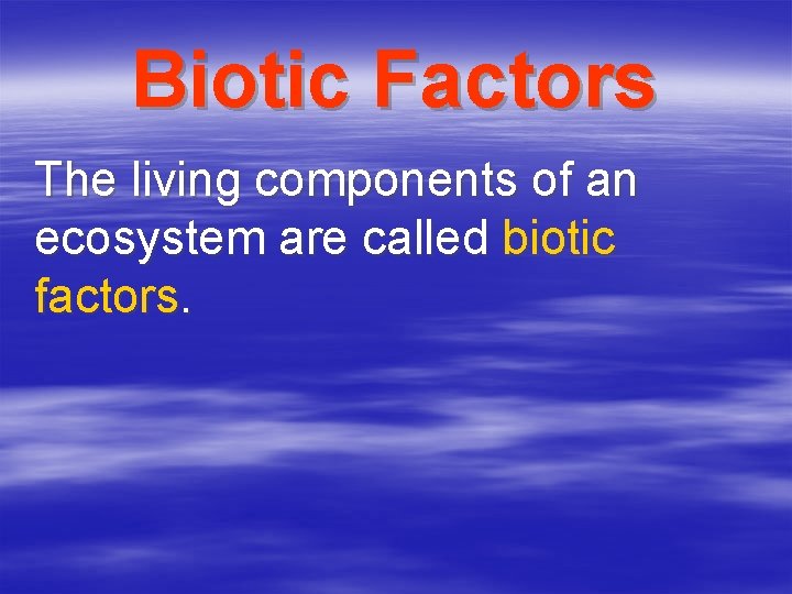 Biotic Factors The living components of an ecosystem are called biotic factors. 