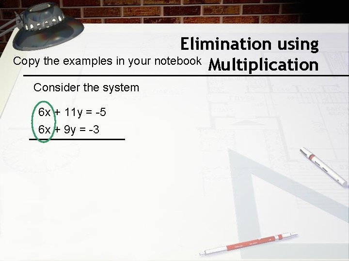 Elimination using Copy the examples in your notebook Multiplication Consider the system 6 x