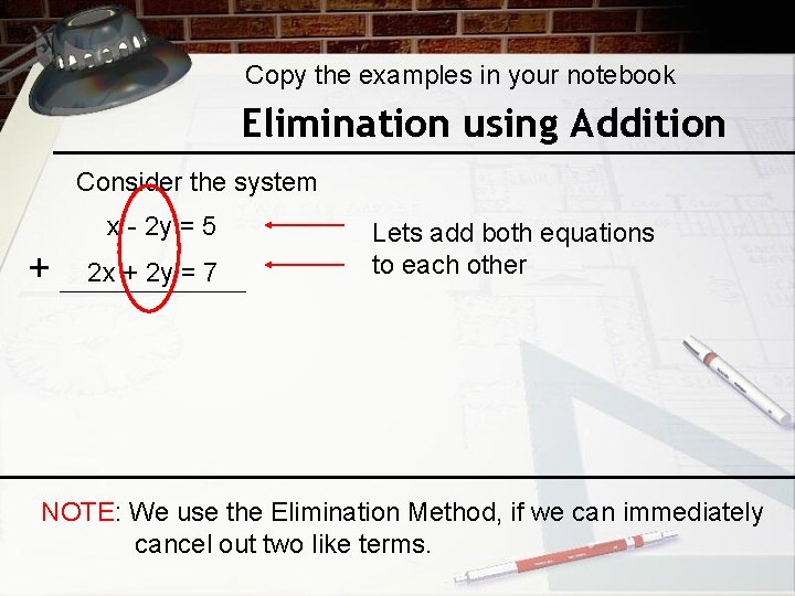 Copy the examples in your notebook Elimination using Addition Consider the system x -