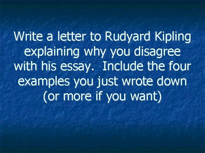 Write a letter to Rudyard Kipling explaining why you disagree with his essay. Include