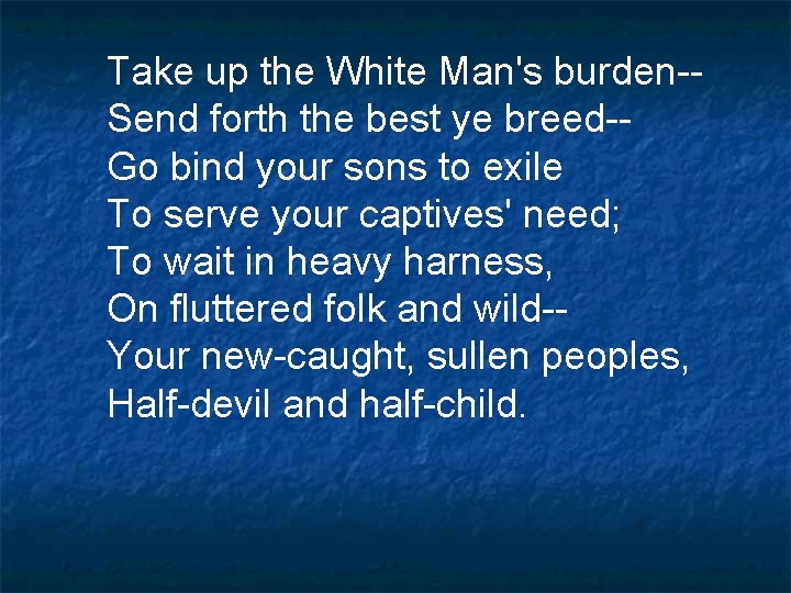 Take up the White Man's burden-Send forth the best ye breed-Go bind your sons