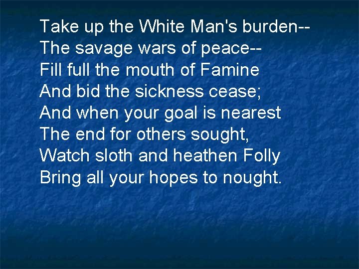 Take up the White Man's burden-The savage wars of peace-Fill full the mouth of