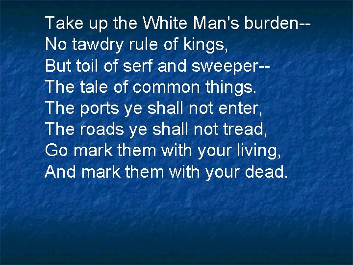 Take up the White Man's burden-No tawdry rule of kings, But toil of serf