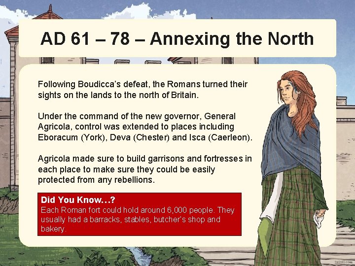 AD 61 – 78 – Annexing the North Following Boudicca’s defeat, the Romans turned