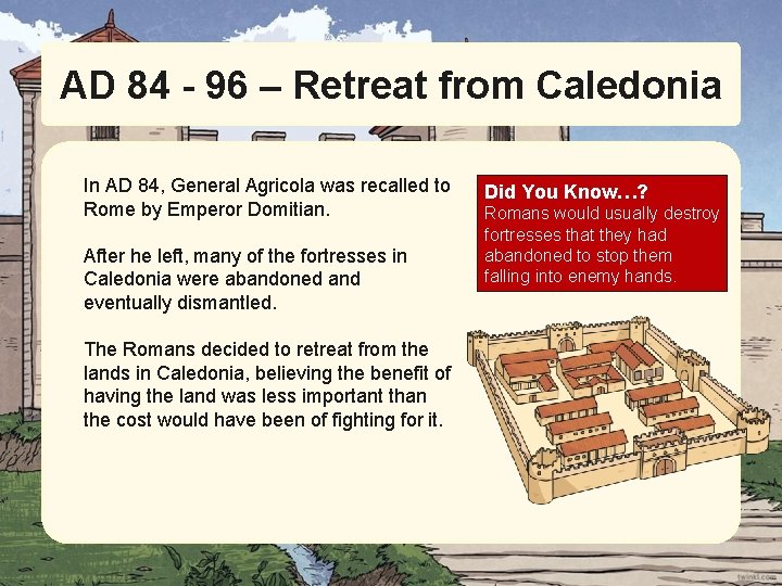 AD 84 - 96 – Retreat from Caledonia In AD 84, General Agricola was