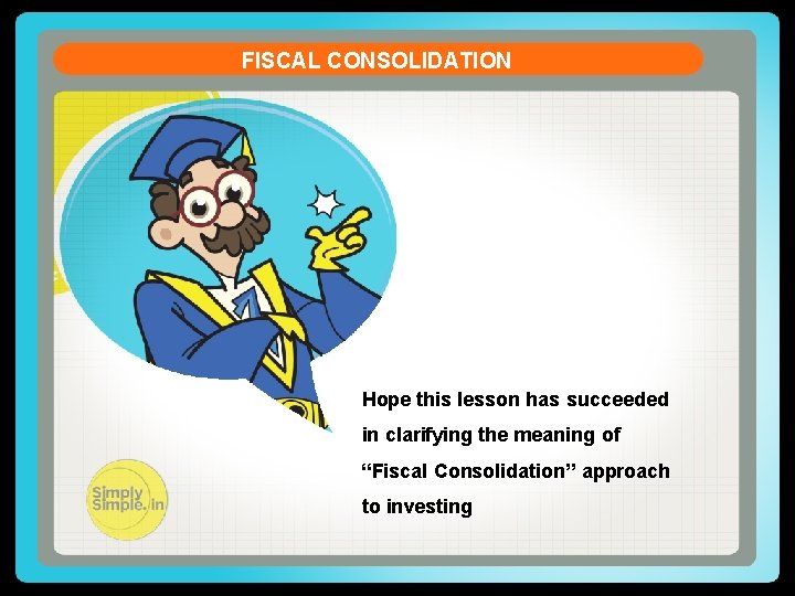 FISCAL CONSOLIDATION Hope this lesson has succeeded in clarifying the meaning of “Fiscal Consolidation”