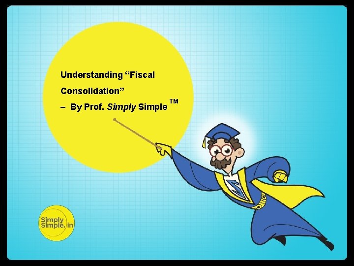 Understanding “Fiscal Consolidation” – By Prof. Simply Simple TM 