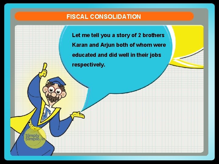 FISCAL CONSOLIDATION Let me tell you a story of 2 brothers Karan and Arjun