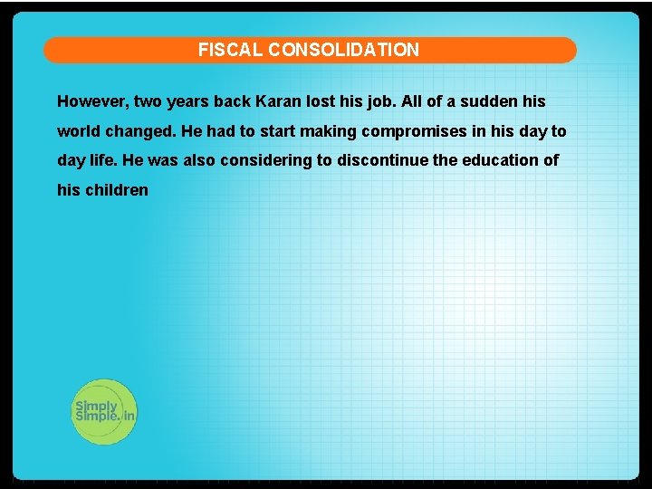 FISCAL CONSOLIDATION However, two years back Karan lost his job. All of a sudden