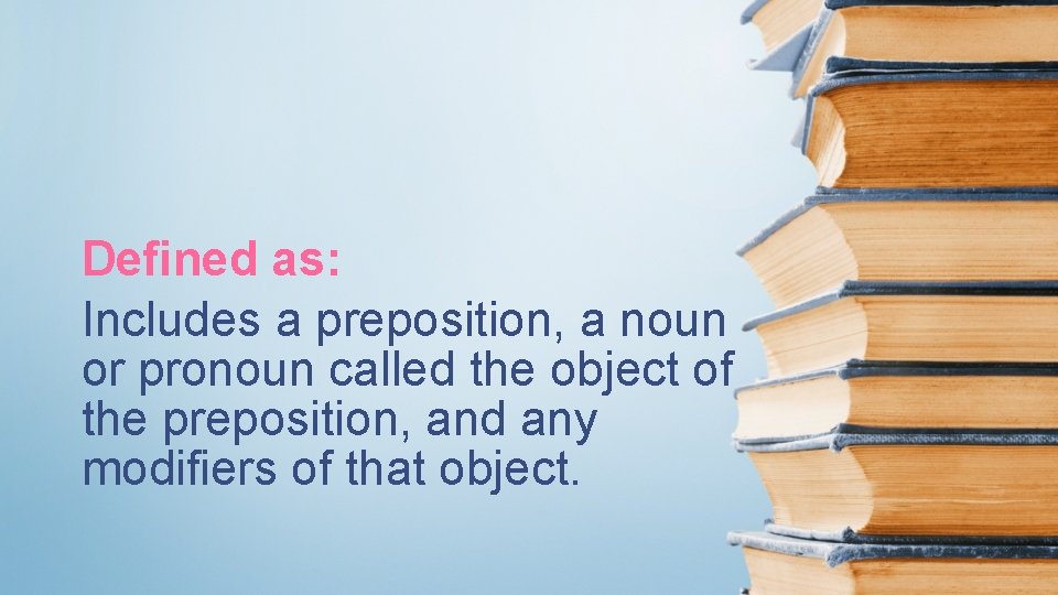 Defined as: Includes a preposition, a noun or pronoun called the object of the