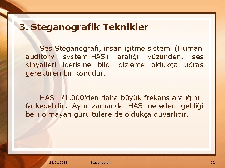 3. Steganografik Teknikler Ses Steganografi, insan işitme sistemi (Human auditory system-HAS) aralığı yüzünden, ses