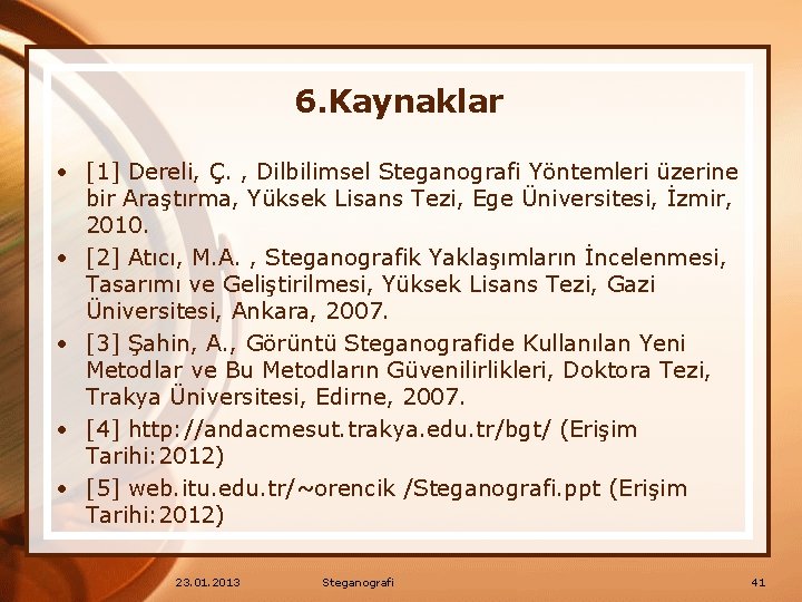 6. Kaynaklar • [1] Dereli, Ç. , Dilbilimsel Steganografi Yöntemleri üzerine bir Araştırma, Yüksek