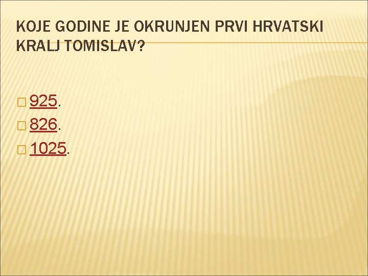 KOJE GODINE JE OKRUNJEN PRVI HRVATSKI KRALJ TOMISLAV? � 925. � 826. � 1025.