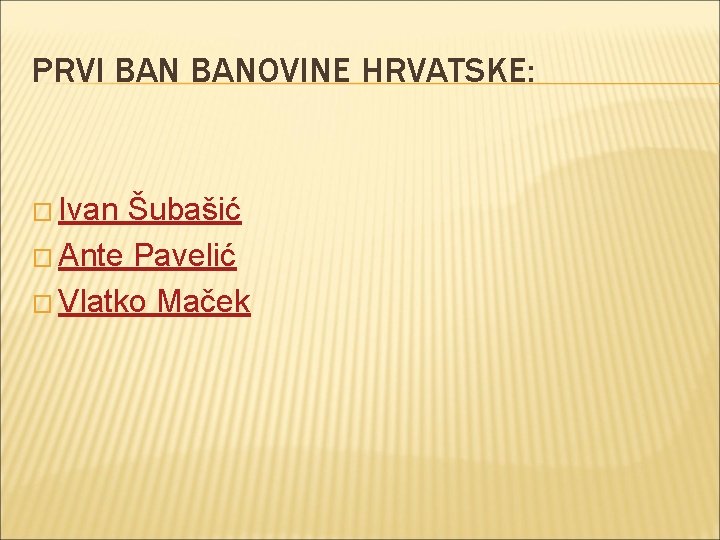 PRVI BANOVINE HRVATSKE: � Ivan Šubašić � Ante Pavelić � Vlatko Maček 