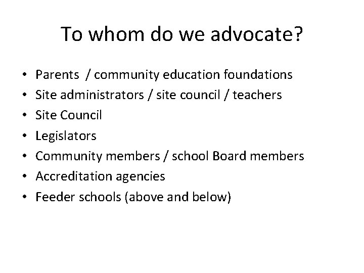 To whom do we advocate? • • Parents / community education foundations Site administrators