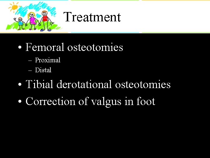 Treatment • Femoral osteotomies – Proximal – Distal • Tibial derotational osteotomies • Correction