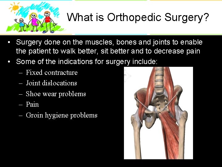 What is Orthopedic Surgery? • Surgery done on the muscles, bones and joints to
