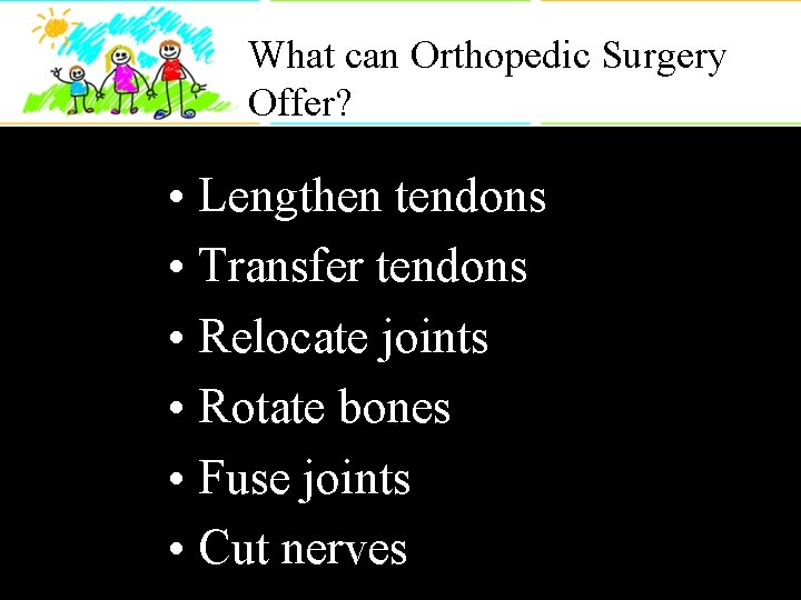 What can Orthopedic Surgery Offer? • Lengthen tendons • Transfer tendons • Relocate joints