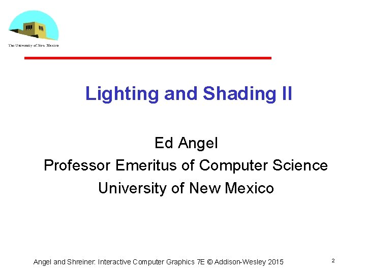 Lighting and Shading II Ed Angel Professor Emeritus of Computer Science University of New