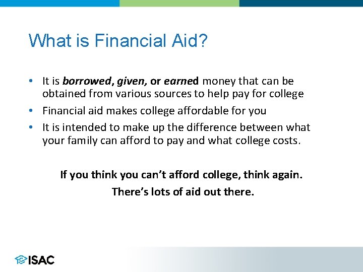 What is Financial Aid? • It is borrowed, given, or earned money that can