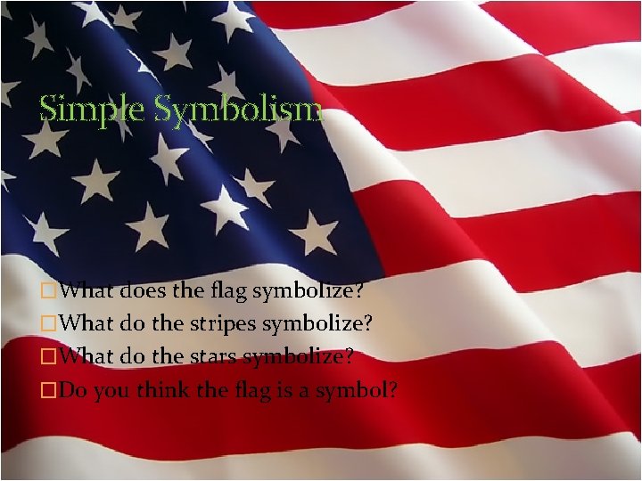 Simple Symbolism �What does the flag symbolize? �What do the stripes symbolize? �What do
