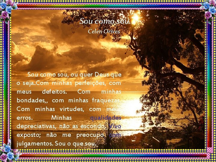 Sou como sou. Celen Orives Sou como sou, ou quer Deus que o seja.