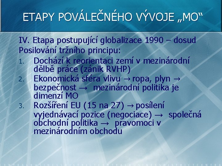 ETAPY POVÁLEČNÉHO VÝVOJE „MO“ IV. Etapa postupující globalizace 1990 – dosud Posilování tržního principu: