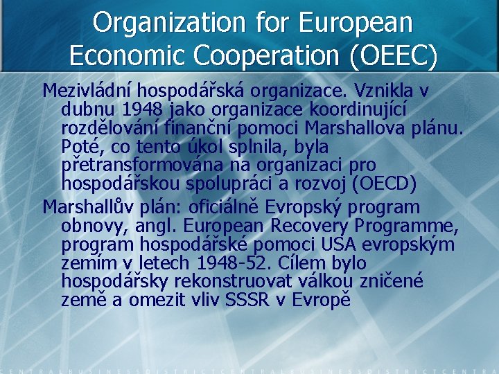 Organization for European Economic Cooperation (OEEC) Mezivládní hospodářská organizace. Vznikla v dubnu 1948 jako