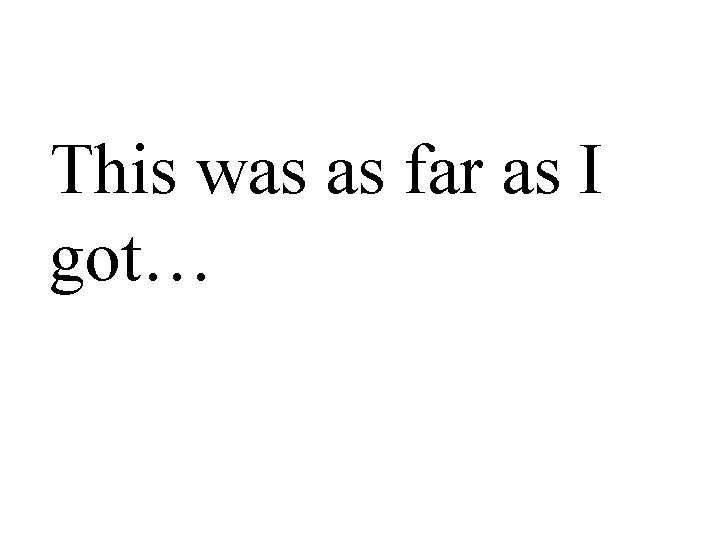 This was as far as I got… 