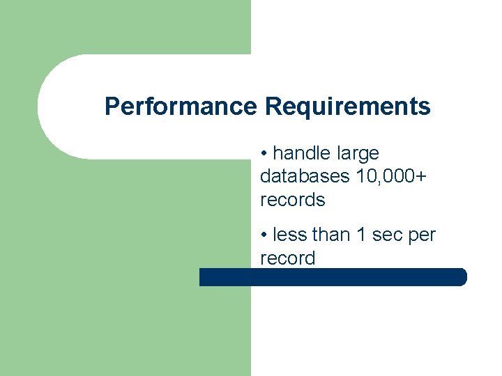 Performance Requirements • handle large databases 10, 000+ records • less than 1 sec Performance Requirements • handle large databases 10, 000+ records • less than 1 sec