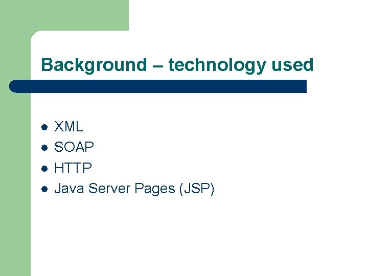 Background – technology used l l XML SOAP HTTP Java Server Pages (JSP) Background – technology used l l XML SOAP HTTP Java Server Pages (JSP)