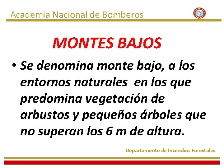 Academia Nacional de Bomberos MONTES BAJOS • Se denomina monte bajo, a los entornos