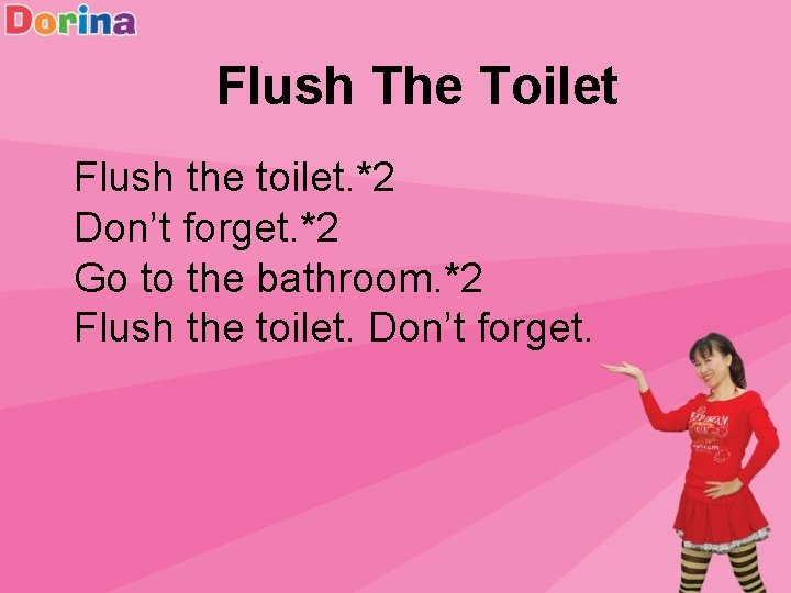 Flush The Toilet Flush the toilet. *2 Don’t forget. *2 Go to the bathroom.