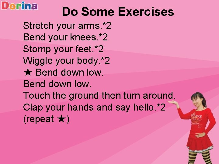 Do Some Exercises Stretch your arms. *2 Bend your knees. *2 Stomp your feet.