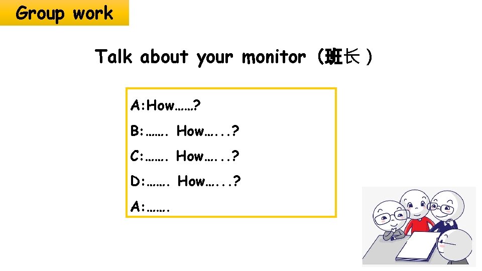 Group work Talk about your monitor（班长） A: How……? B: ……. How…. . . ?
