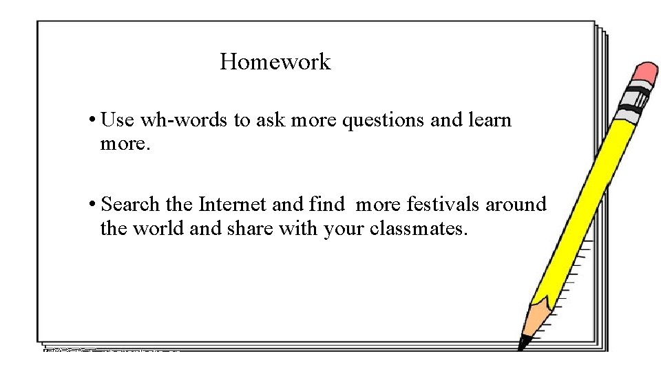 Homework • Use wh-words to ask more questions and learn more. • Search the