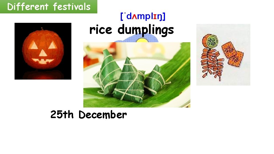 Different festivals [ˈdʌmplɪŋ] rice dumplings 25 th December 