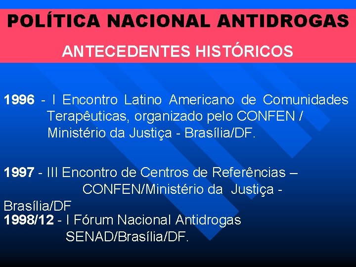 POLÍTICA NACIONAL ANTIDROGAS ANTECEDENTES HISTÓRICOS 1996 I Encontro Latino Americano de Comunidades Terapêuticas, organizado