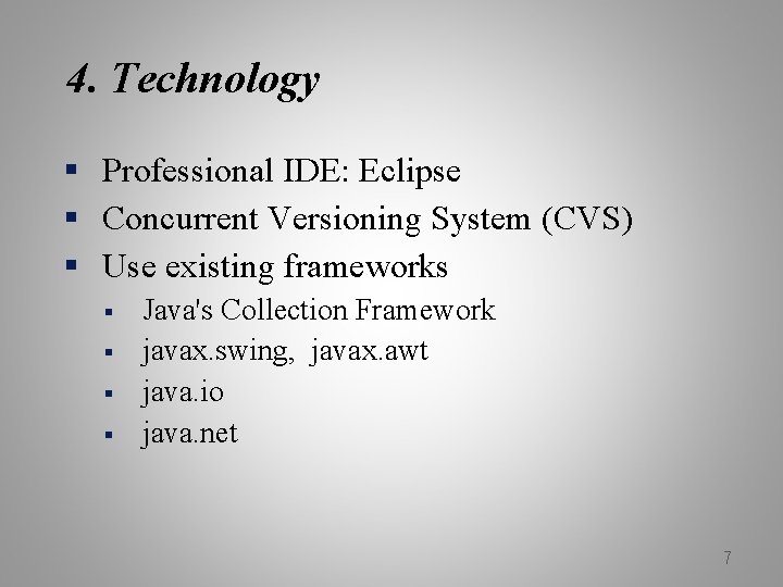 4. Technology § Professional IDE: Eclipse § Concurrent Versioning System (CVS) § Use existing