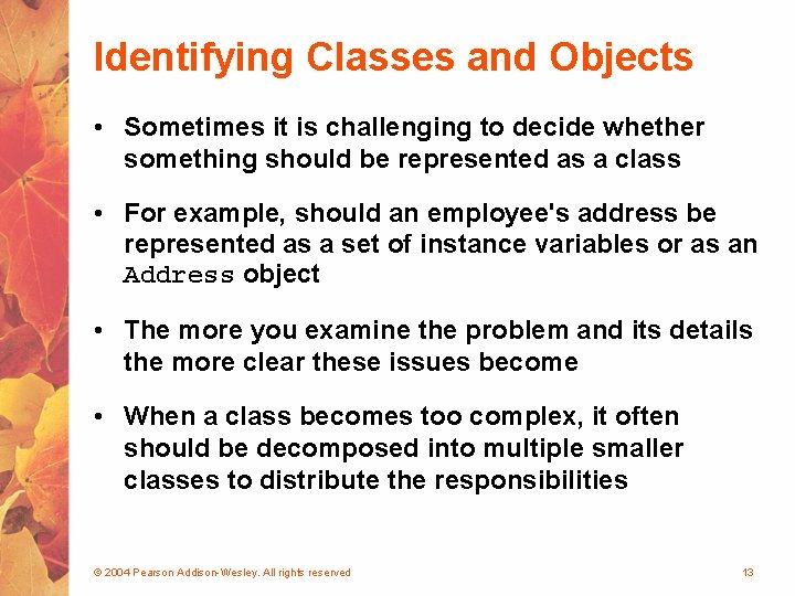 Identifying Classes and Objects • Sometimes it is challenging to decide whether something should