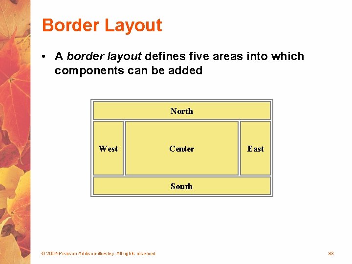 Border Layout • A border layout defines five areas into which components can be