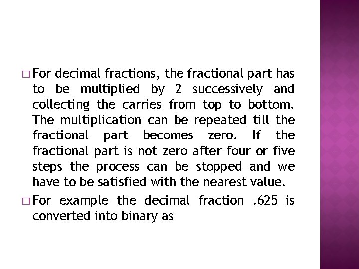 � For decimal fractions, the fractional part has to be multiplied by 2 successively � For decimal fractions, the fractional part has to be multiplied by 2 successively