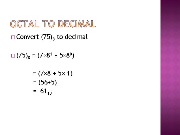 � Convert � (75)8 to decimal = (7× 81 + 5× 80) = (7× � Convert � (75)8 to decimal = (7× 81 + 5× 80) = (7×