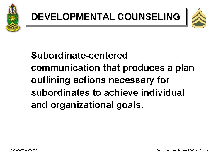 DEVELOPMENTAL COUNSELING Subordinate-centered communication that produces a plan outlining actions necessary for subordinates to