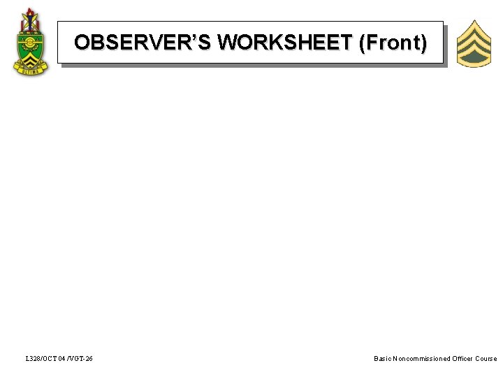 OBSERVER’S WORKSHEET (Front) L 328/OCT 04 /VGT-26 Basic Noncommissioned Officer Course 